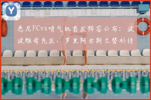 悉尼FCvs喷气机首发阵容公布:波波维奇先发,罗里阿尔斯兰替补待命