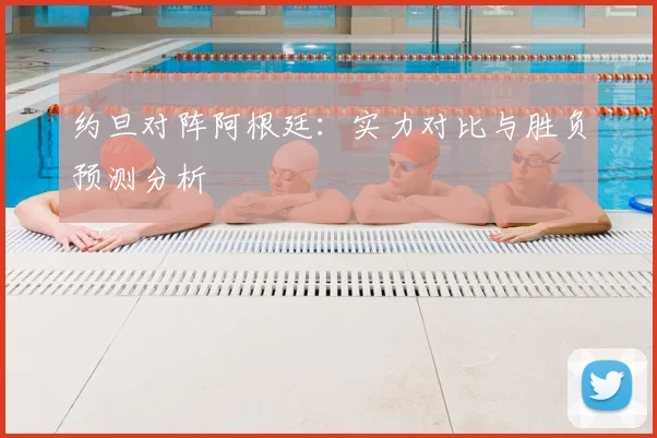 约旦对阵阿根廷:实力对比与胜负预测分析