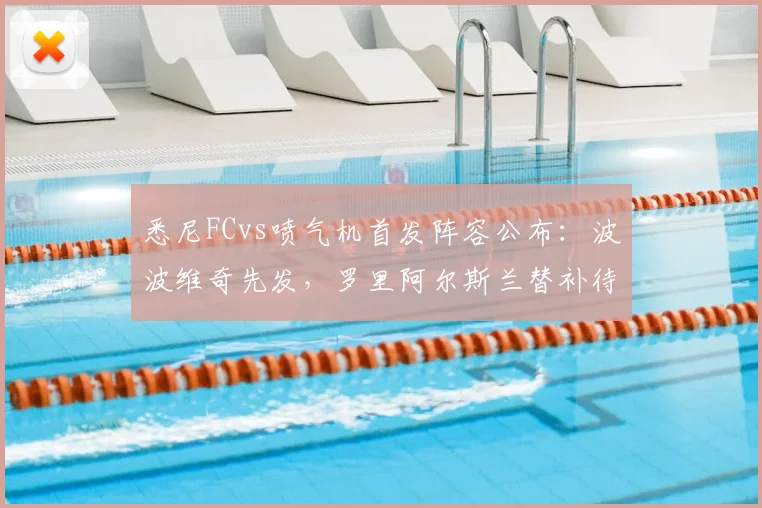 悉尼FCvs喷气机首发阵容公布：波波维奇先发，罗里阿尔斯兰替补待命