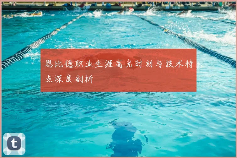 恩比德职业生涯高光时刻与技术特点深度剖析