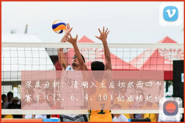 深度分析：清湖入主后切尔西四个赛季（12、6、4、10）的成绩起伏与未来展望