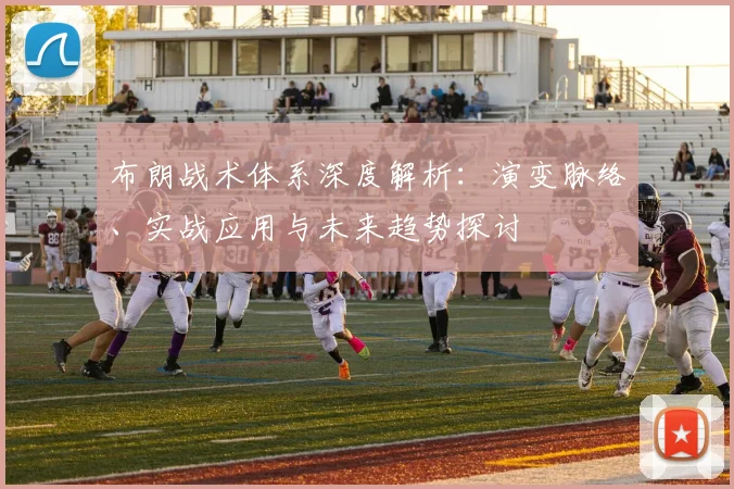布朗战术体系深度解析：演变脉络、实战应用与未来趋势探讨