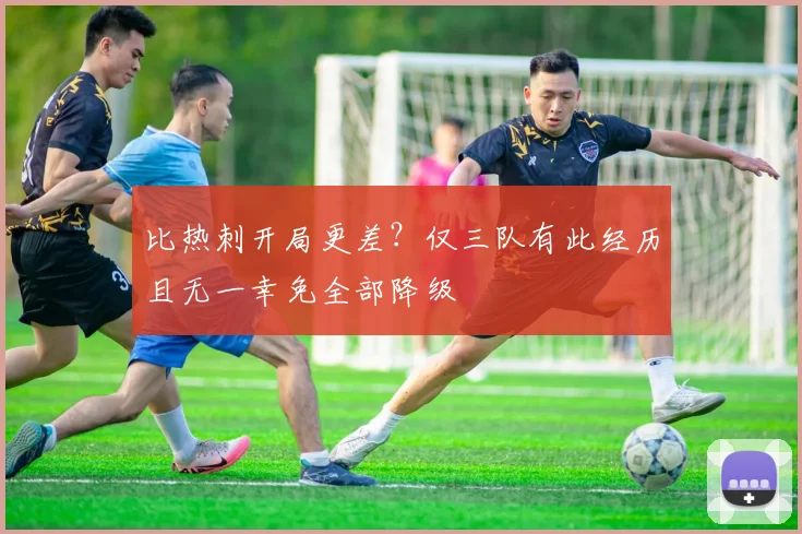 比热刺开局更差?仅三队有此经历且无一幸免全部降级