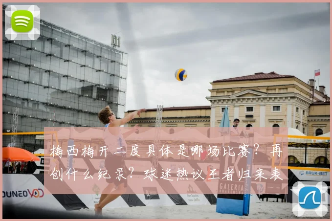 梅西梅开二度具体是哪场比赛?再创什么纪录?球迷热议王者归来表现