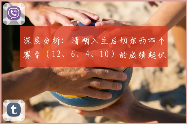 深度分析：清湖入主后切尔西四个赛季（12、6、4、10）的成绩起伏与未来展望