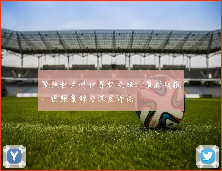 聚焦杜兰特世界杯之旅:最新战报、视频集锦与深度评论