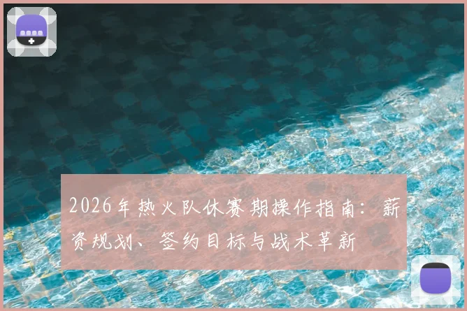 2026年热火队休赛期操作指南:薪资规划、签约目标与战术革新